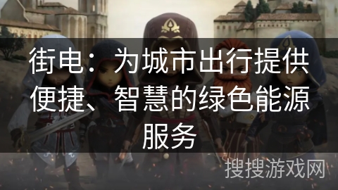 街电：为城市出行提供便捷、智慧的绿色能源服务
