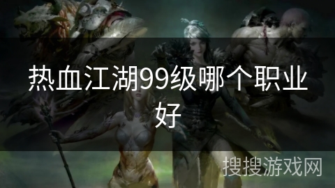 热血江湖99级哪个职业好