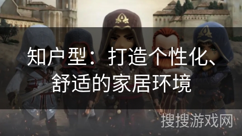 知户型：打造个性化、舒适的家居环境