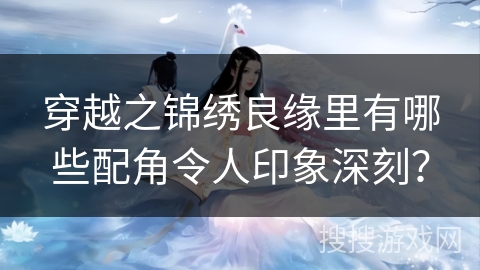 穿越之锦绣良缘里有哪些配角令人印象深刻？