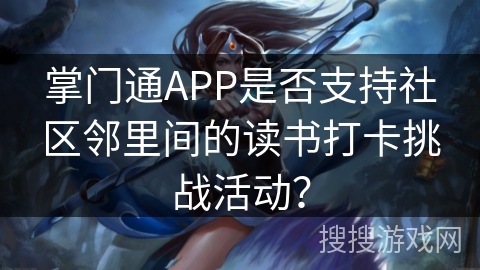 掌门通APP是否支持社区邻里间的读书打卡挑战活动？
