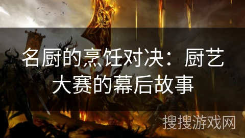 名厨的烹饪对决：厨艺大赛的幕后故事