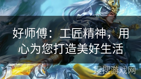 好师傅：工匠精神，用心为您打造美好生活