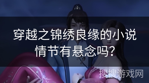 穿越之锦绣良缘的小说情节有悬念吗？