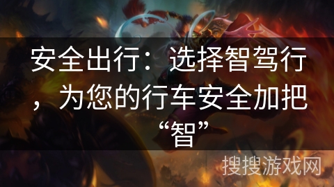 安全出行：选择智驾行，为您的行车安全加把“智”