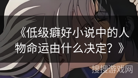 《低级癖好小说中的人物命运由什么决定？》