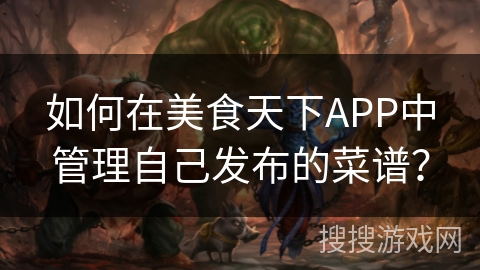 如何在美食天下APP中管理自己发布的菜谱？