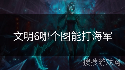 文明6哪个图能打海军