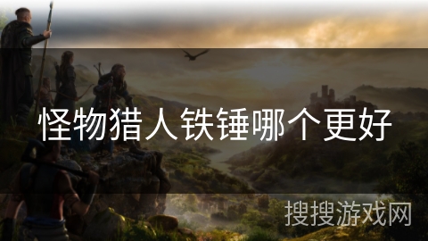 怪物猎人铁锤哪个更好