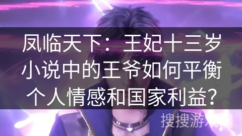 凤临天下：王妃十三岁小说中的王爷如何平衡个人情感和国家利益？