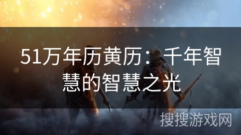 51万年历黄历：千年智慧的智慧之光