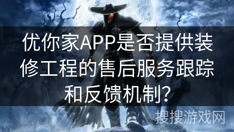 优你家APP是否提供装修工程的售后服务跟踪和反馈机制？