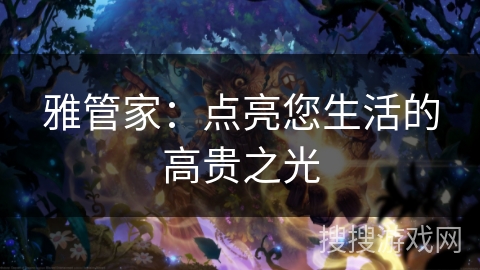 雅管家：点亮您生活的高贵之光