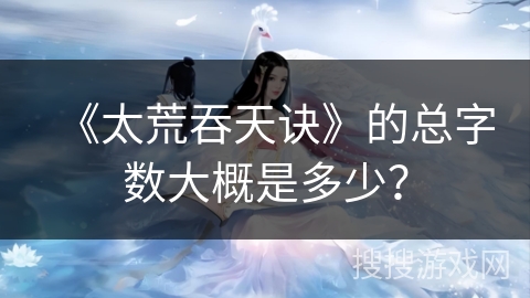 《太荒吞天诀》的总字数大概是多少？