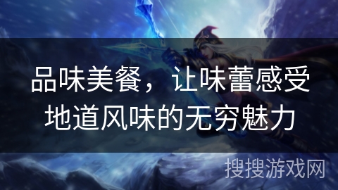 品味美餐，让味蕾感受地道风味的无穷魅力