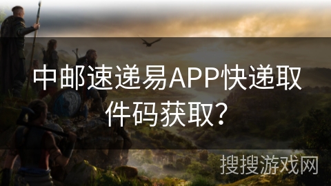 中邮速递易APP快递取件码获取？