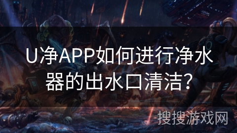 U净APP如何进行净水器的出水口清洁？