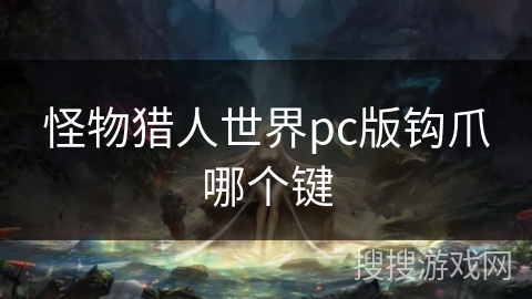 怪物猎人世界pc版钩爪哪个键