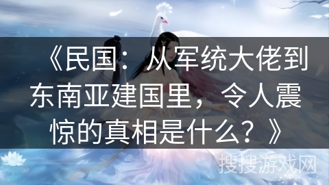 《民国：从军统大佬到东南亚建国里，令人震惊的真相是什么？》