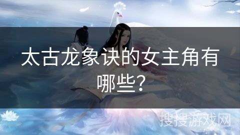 太古龙象诀的女主角有哪些？