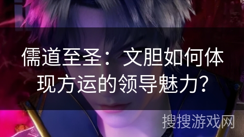 儒道至圣：文胆如何体现方运的领导魅力？