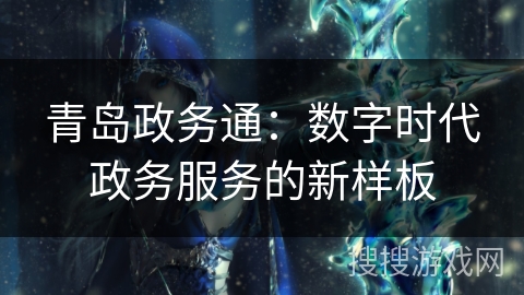 青岛政务通：数字时代政务服务的新样板