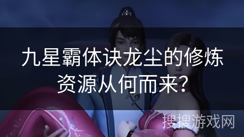 九星霸体诀龙尘的修炼资源从何而来？