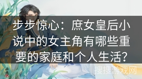 步步惊心：庶女皇后小说中的女主角有哪些重要的家庭和个人生活？