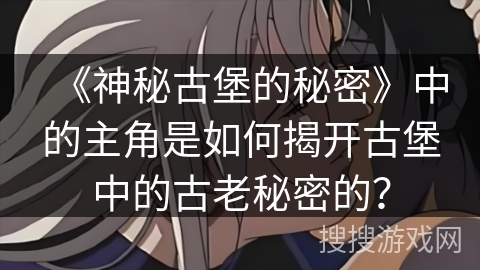《神秘古堡的秘密》中的主角是如何揭开古堡中的古老秘密的？