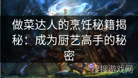 做菜达人的烹饪秘籍揭秘：成为厨艺高手的秘密