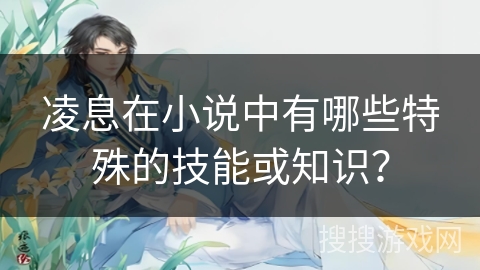 凌息在小说中有哪些特殊的技能或知识？