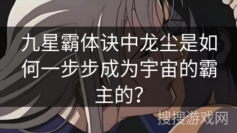 九星霸体诀中龙尘是如何一步步成为宇宙的霸主的？