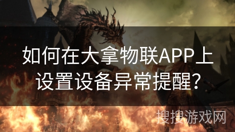 如何在大拿物联APP上设置设备异常提醒？