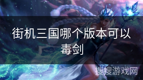 街机三国哪个版本可以毒剑 街机三国哪个版本可以毒剑