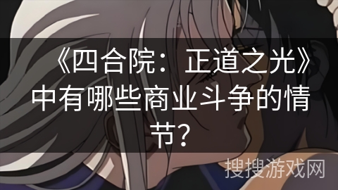 《四合院：正道之光》中有哪些商业斗争的情节？