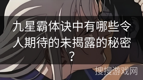 九星霸体诀中有哪些令人期待的未揭露的秘密？