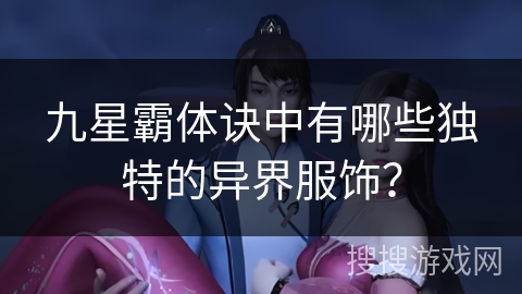 九星霸体诀中有哪些独特的异界服饰？