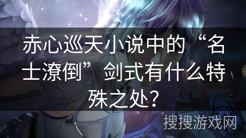 赤心巡天小说中的“名士潦倒”剑式有什么特殊之处？
