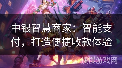 中银智慧商家：智能支付，打造便捷收款体验