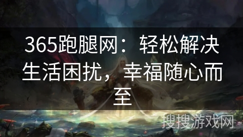 365跑腿网：轻松解决生活困扰，幸福随心而至