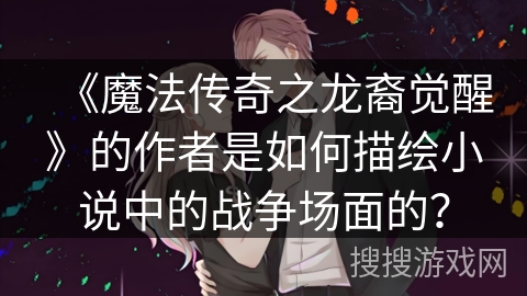 《魔法传奇之龙裔觉醒》的作者是如何描绘小说中的战争场面的？