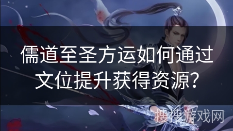 儒道至圣方运如何通过文位提升获得资源？