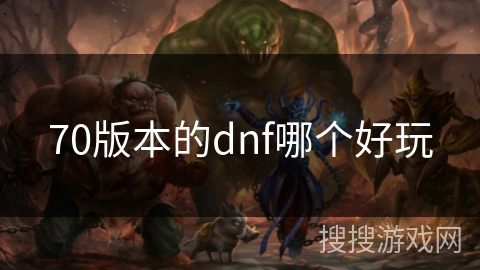 70版本的dnf哪个好玩 70版本的dnf哪个好玩