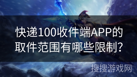 快递100收件端APP的取件范围有哪些限制？