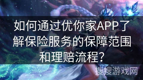 如何通过优你家APP了解保险服务的保障范围和理赔流程？