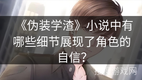 《伪装学渣》小说中有哪些细节展现了角色的自信？