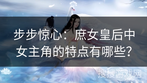 步步惊心:庶女皇后中女主角的特点有哪些? 步步惊心:庶女皇后中女主角的特点有哪些?
