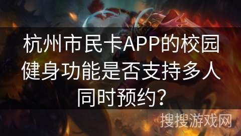 杭州市民卡APP的校园健身功能是否支持多人同时预约？