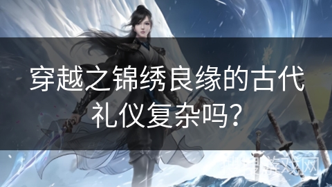 穿越之锦绣良缘的古代礼仪复杂吗？