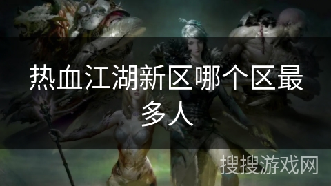 热血江湖新区哪个区最多人 热血江湖新区哪个区最多人